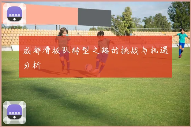 成都滑板队转型之路的挑战与机遇分析