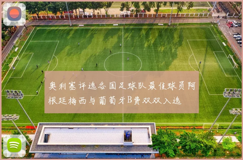 奥利塞评选各国足球队最佳球员阿根廷梅西与葡萄牙B费双双入选