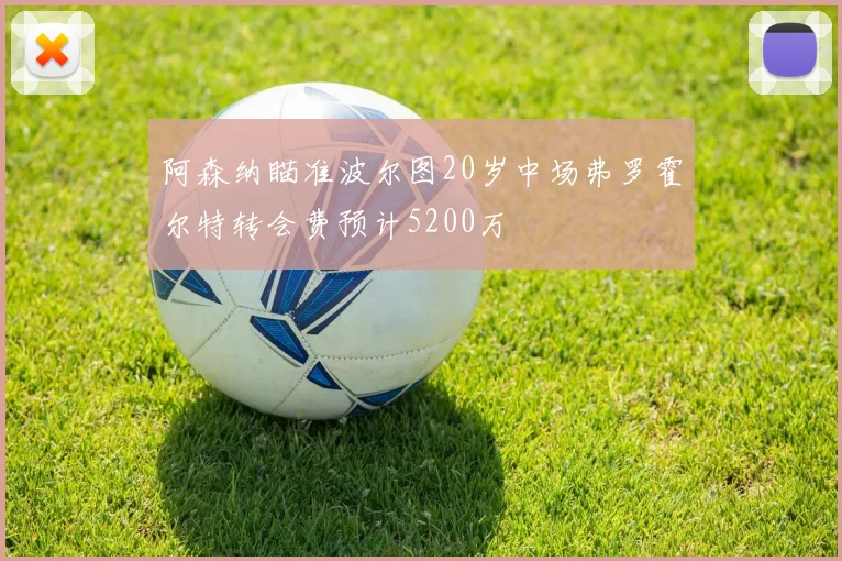 阿森纳瞄准波尔图20岁中场弗罗霍尔特转会费预计5200万