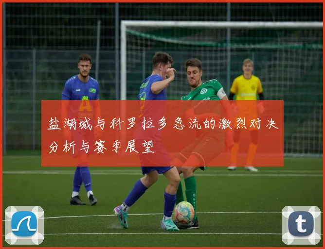 盐湖城与科罗拉多急流的激烈对决分析与赛季展望