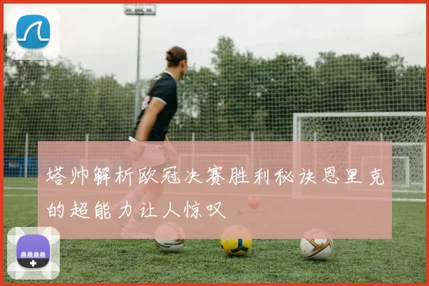 塔帅解析欧冠决赛胜利秘诀恩里克的超能力让人惊叹